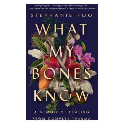 What My Bones Know: A Memoir of Healing from Complex Trauma