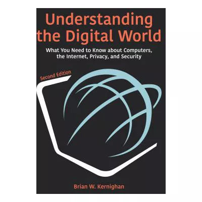 Understanding the Digital World : What You Need to Know about Computers, the Internet, Privacy, and Security, Second Edition