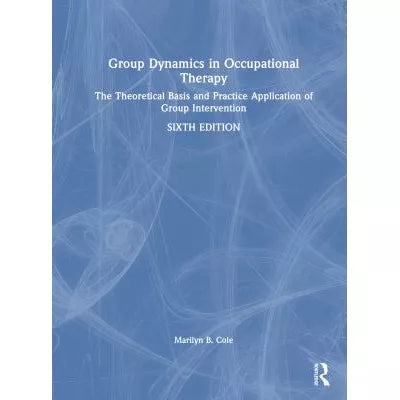 Group Dynamics in Occupational Therapy : The Theoretical Basis and Practice Application of Group Intervention